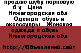 продаю шубу норковую б/у › Цена ­ 20 000 - Нижегородская обл. Одежда, обувь и аксессуары » Женская одежда и обувь   . Нижегородская обл.